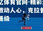 欧亿体育官网-精彩进球激动人心，克拉普破题晋级
