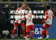 欧亿体育官网-勒沃库森客场战平，积分增加仅一点