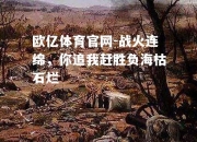 欧亿体育官网-战火连绵，你追我赶胜负海枯石烂