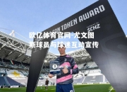 欧亿体育官网-尤文图斯球员与球迷互动宣传