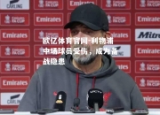 欧亿体育官网-利物浦中场球员受伤，成为备战隐患
