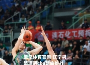 欧亿体育官网-辽宁男篮遭遇cba劲旅挑战，苦战四超时惜败