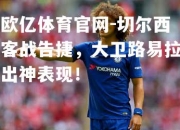 欧亿体育官网-切尔西客战告捷，大卫路易拉出神表现！