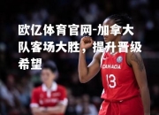 欧亿体育官网-加拿大队客场大胜，提升晋级希望