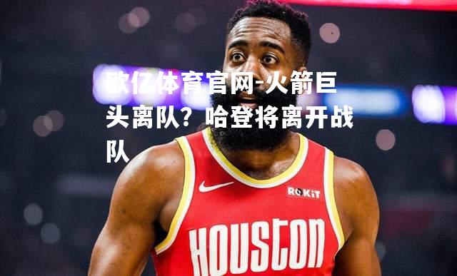 火箭巨头离队？哈登将离开战队