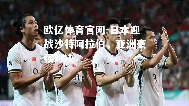 日本迎战沙特阿拉伯，亚洲豪强对决