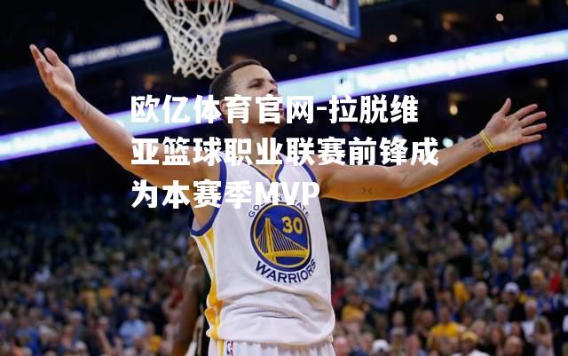 拉脱维亚篮球职业联赛前锋成为本赛季MVP