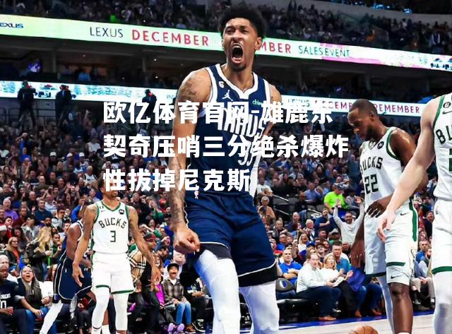 雄鹿东契奇压哨三分绝杀爆炸性拔掉尼克斯