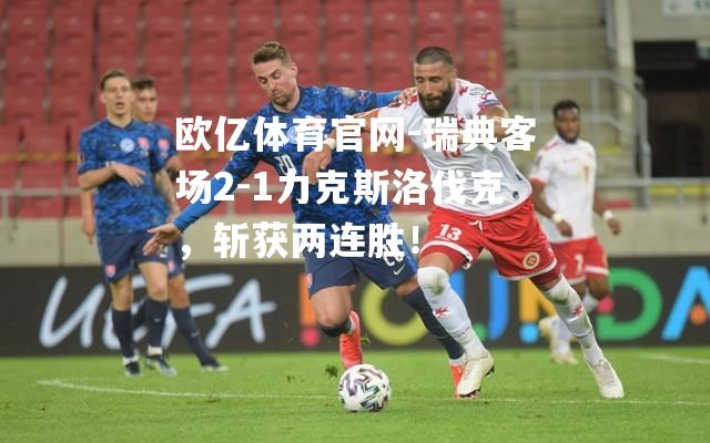 瑞典客场2-1力克斯洛伐克，斩获两连胜！