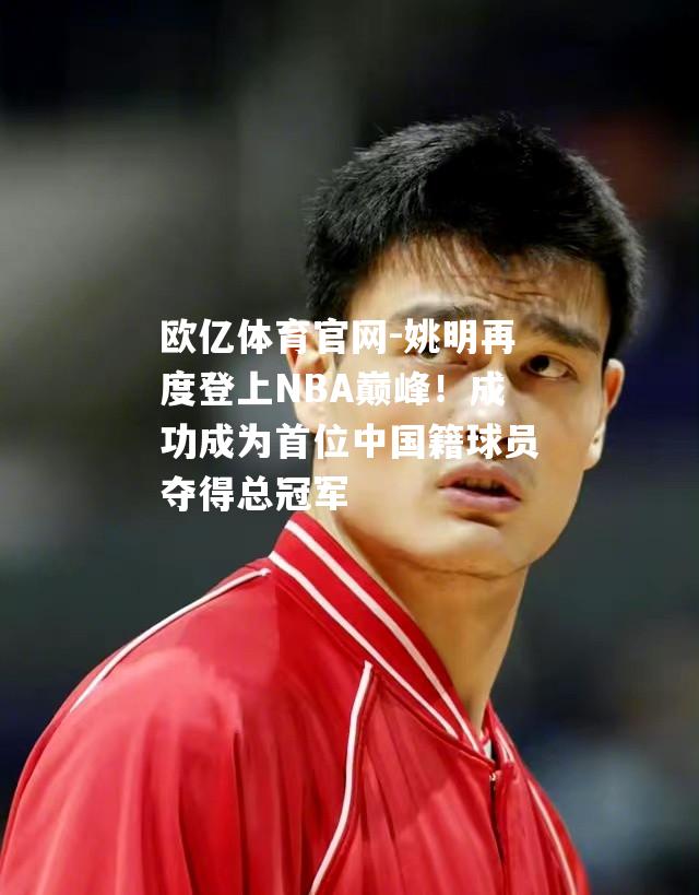 姚明再度登上NBA巅峰！成功成为首位中国籍球员夺得总冠军