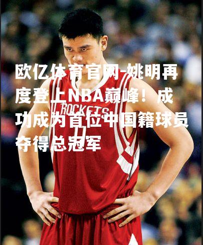 姚明再度登上NBA巅峰！成功成为首位中国籍球员夺得总冠军