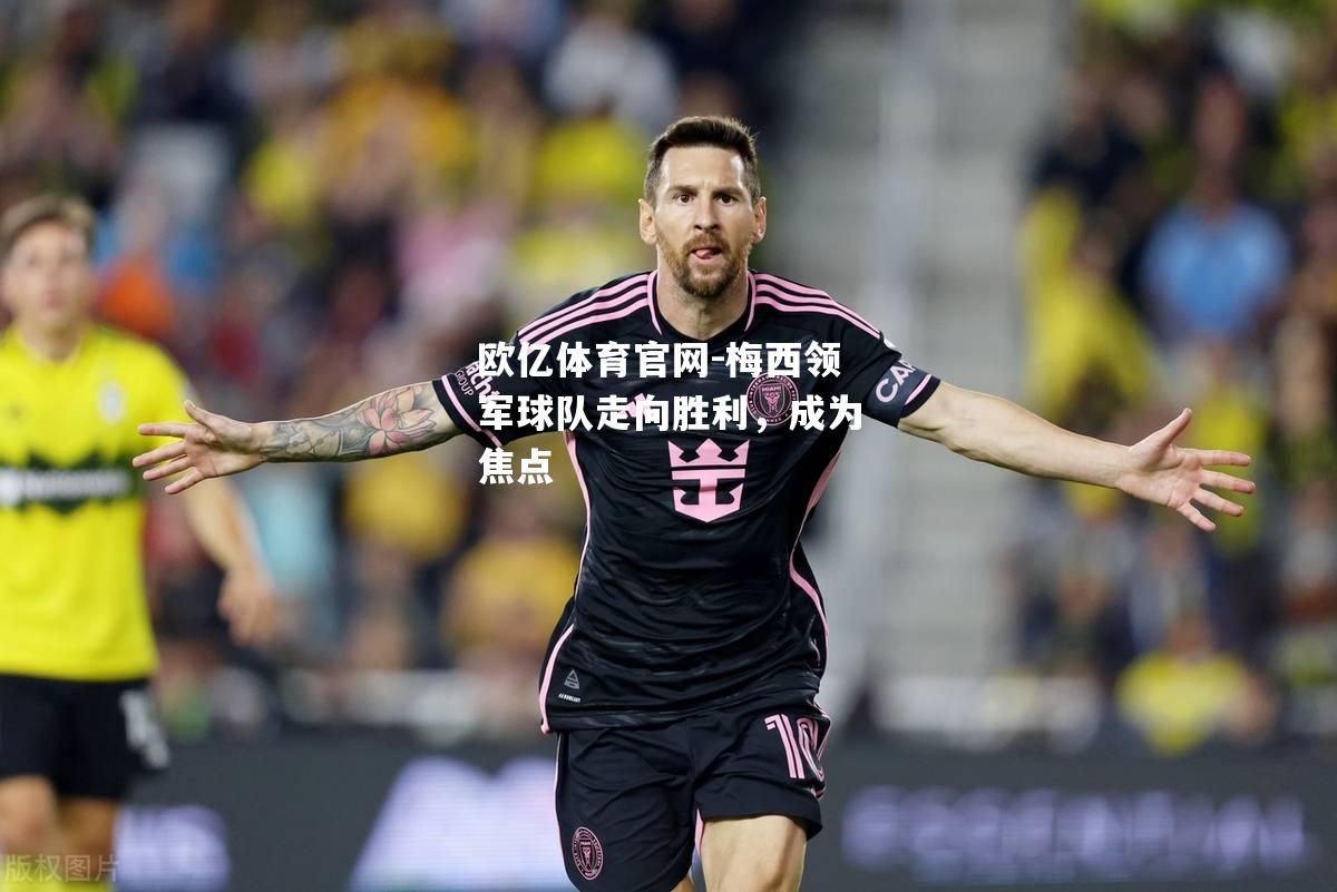 梅西领军球队走向胜利，成为焦点